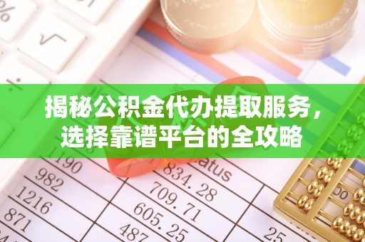鹿港揭秘公积金代办提取服务，选择靠谱平台的全攻略