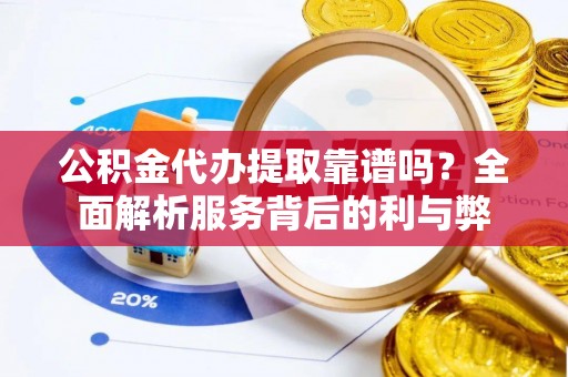 鹿港公积金代办提取靠谱吗？全面解析服务背后的利与弊