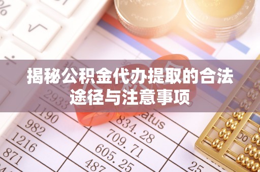 鹿港揭秘公积金代办提取的合法途径与注意事项