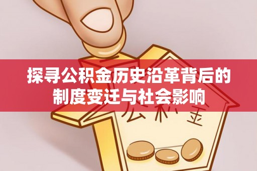鹿港探寻公积金历史沿革背后的制度变迁与社会影响