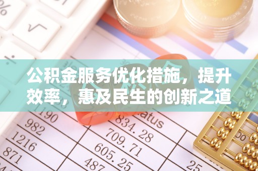 鹿港公积金服务优化措施，提升效率，惠及民生的创新之道