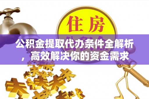鹿港公积金提取代办条件全解析，高效解决你的资金需求