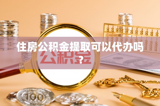 鹿港住房公积金提取可以代办吗？