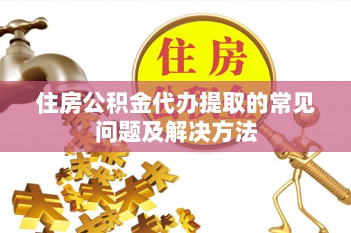 鹿港住房公积金代办提取的常见问题及解决方法