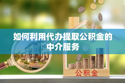 鹿港如何利用代办提取公积金的中介服务