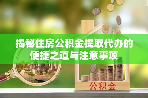 鹿港揭秘住房公积金提取代办的便捷之道与注意事项