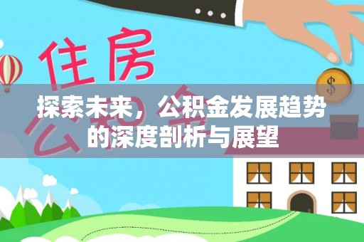 鹿港探索未来，公积金发展趋势的深度剖析与展望