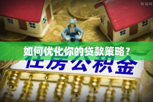 鹿港如何优化你的贷款策略？
