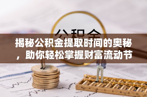 鹿港揭秘公积金提取时间的奥秘，助你轻松掌握财富流动节奏