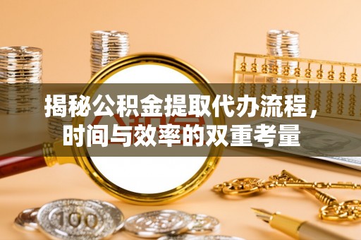 鹿港揭秘公积金提取代办流程，时间与效率的双重考量