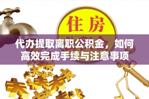 鹿港代办提取离职公积金，如何高效完成手续与注意事项
