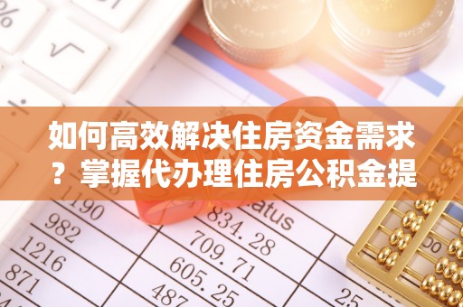 鹿港如何高效解决住房资金需求？掌握代办理住房公积金提取技巧是关键