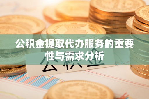 鹿港公积金提取代办服务的重要性与需求分析