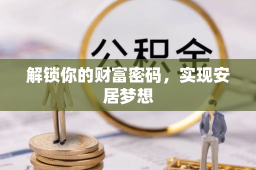 鹿港解锁你的财富密码，实现安居梦想