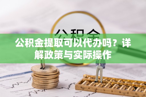 鹿港公积金提取可以代办吗？详解政策与实际操作