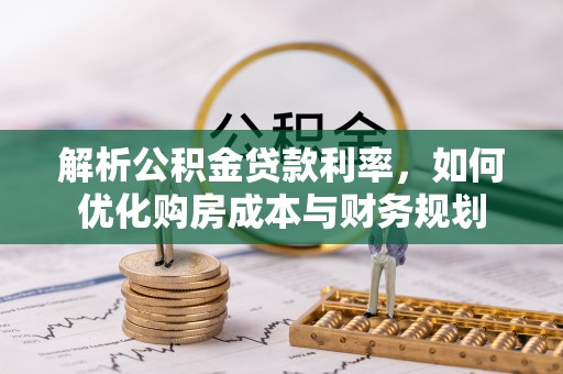 鹿港解析公积金贷款利率，如何优化购房成本与财务规划