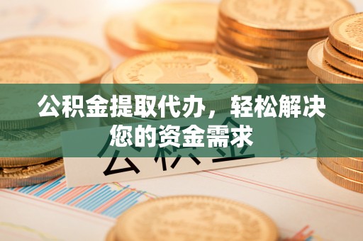 鹿港公积金提取代办，轻松解决您的资金需求