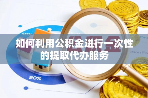 鹿港如何利用公积金进行一次性的提取代办服务