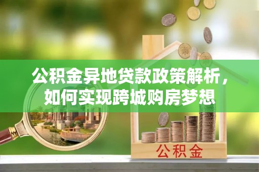 鹿港公积金异地贷款政策解析，如何实现跨城购房梦想