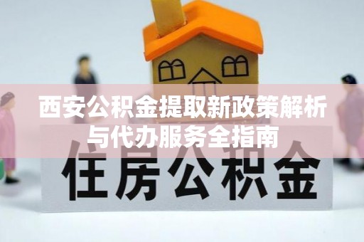 鹿港西安公积金提取新政策解析与代办服务全指南