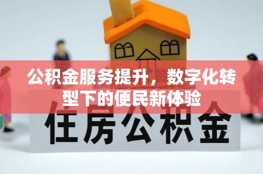鹿港公积金服务提升，数字化转型下的便民新体验