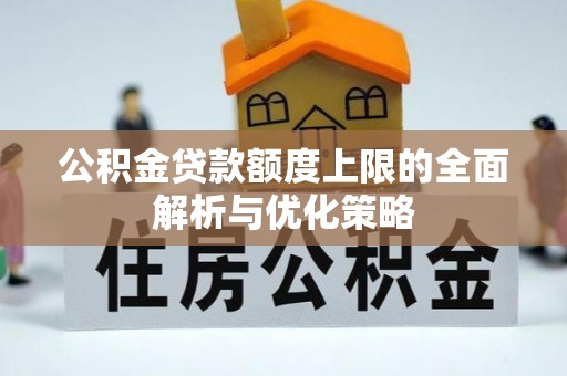 鹿港公积金贷款额度上限的全面解析与优化策略