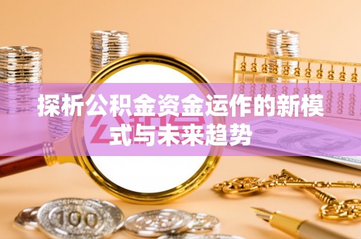 鹿港探析公积金资金运作的新模式与未来趋势