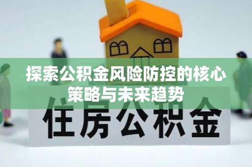 鹿港探索公积金风险防控的核心策略与未来趋势