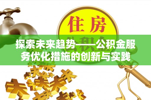 鹿港探索未来趋势——公积金服务优化措施的创新与实践