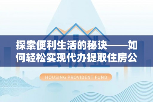 鹿港探索便利生活的秘诀——如何轻松实现代办提取住房公积金