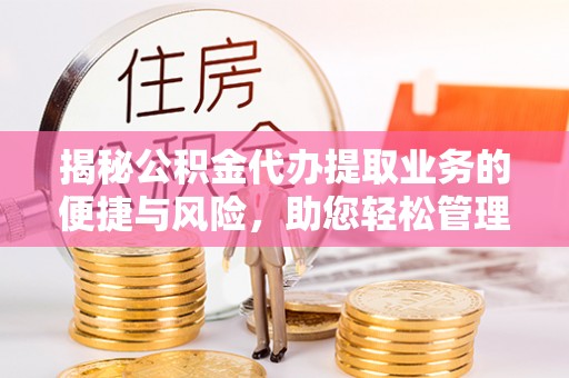 鹿港揭秘公积金代办提取业务的便捷与风险，助您轻松管理财务
