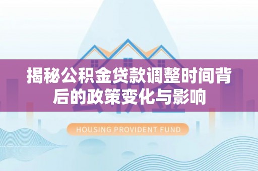 鹿港揭秘公积金贷款调整时间背后的政策变化与影响