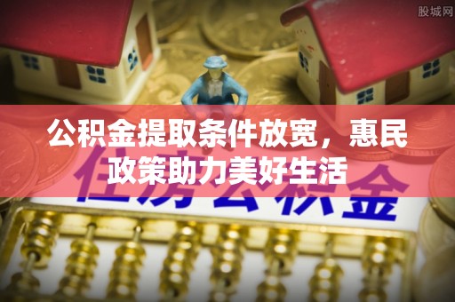 鹿港公积金提取条件放宽，惠民政策助力美好生活