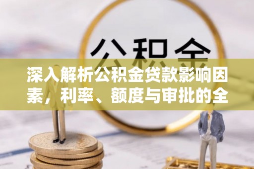 鹿港深入解析公积金贷款影响因素，利率、额度与审批的全面解读