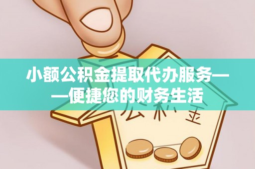 鹿港小额公积金提取代办服务——便捷您的财务生活