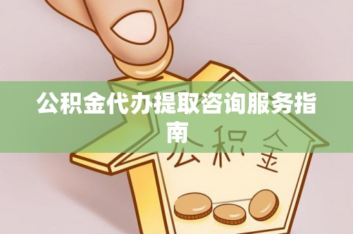 鹿港公积金代办提取咨询服务指南