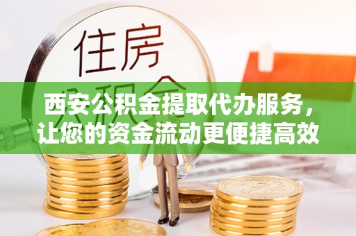 鹿港西安公积金提取代办服务，让您的资金流动更便捷高效