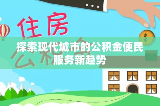 鹿港探索现代城市的公积金便民服务新趋势