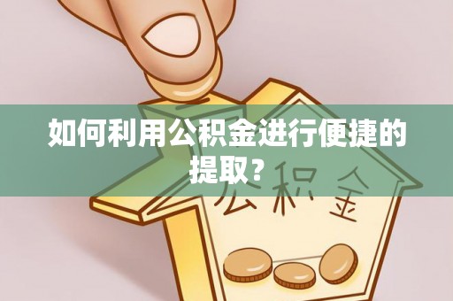 鹿港如何利用公积金进行便捷的提取？