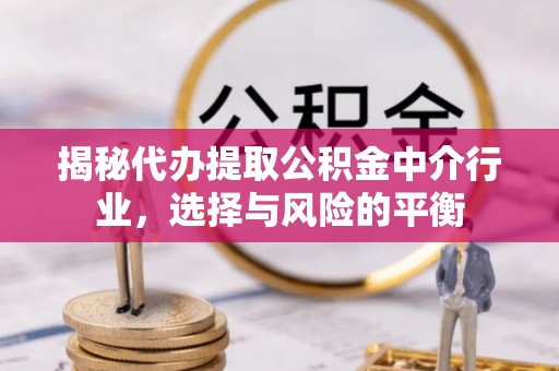 鹿港揭秘代办提取公积金中介行业，选择与风险的平衡