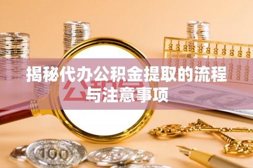 鹿港揭秘代办公积金提取的流程与注意事项