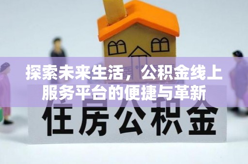 鹿港探索未来生活，公积金线上服务平台的便捷与革新