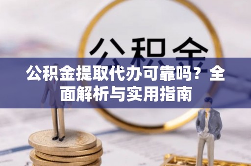 鹿港公积金提取代办可靠吗？全面解析与实用指南