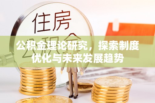 鹿港公积金理论研究，探索制度优化与未来发展趋势