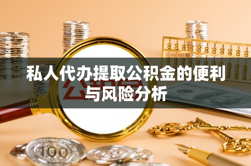 鹿港私人代办提取公积金的便利与风险分析