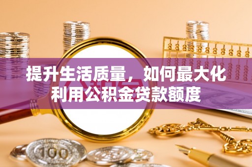 鹿港提升生活质量，如何最大化利用公积金贷款额度