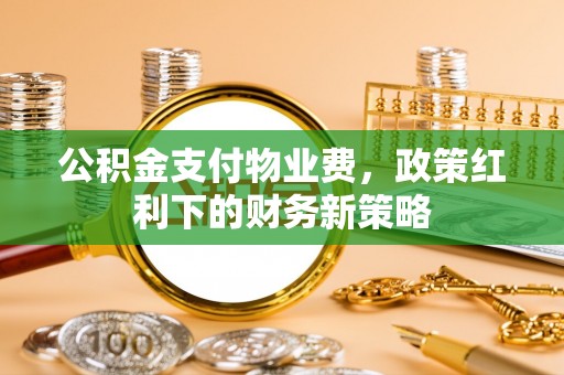 鹿港公积金支付物业费，政策红利下的财务新策略