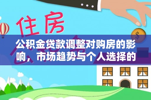 鹿港公积金贷款调整对购房的影响，市场趋势与个人选择的深度解析