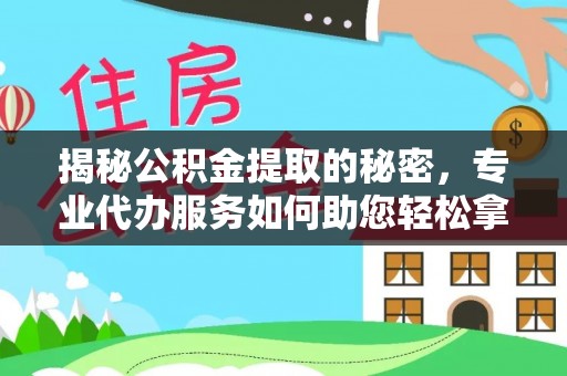 鹿港揭秘公积金提取的秘密，专业代办服务如何助您轻松拿钱