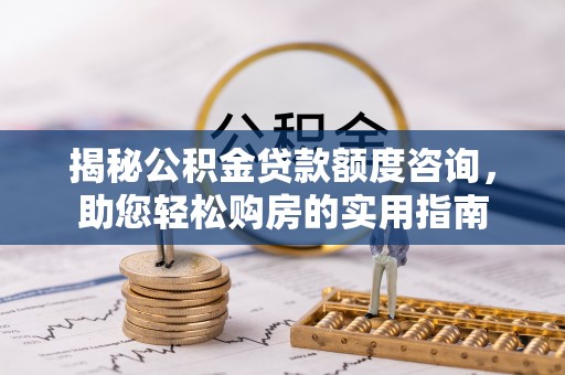 鹿港揭秘公积金贷款额度咨询，助您轻松购房的实用指南